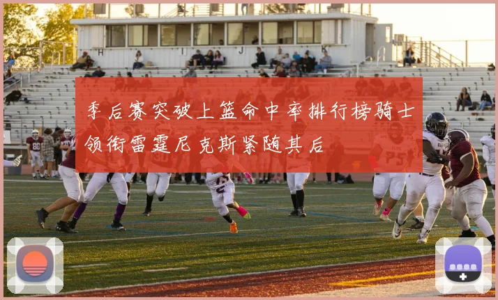 季后赛突破上篮命中率排行榜骑士领衔雷霆尼克斯紧随其后