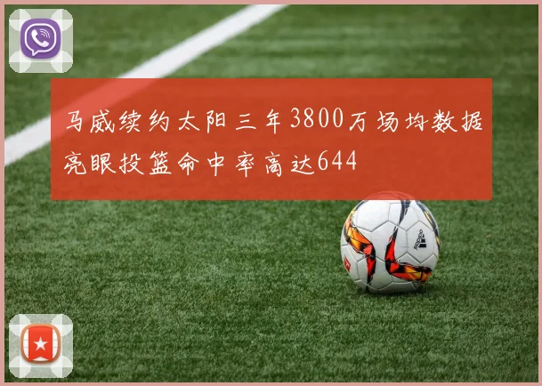 马威续约太阳三年3800万场均数据亮眼投篮命中率高达644