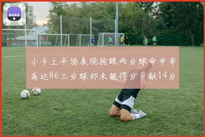 小卡上半场表现抢眼两分球命中率高达86三分球却未能得分贡献14分7板2助1断