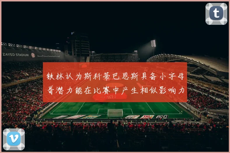 铁林认为斯科蒂巴恩斯具备小字母哥潜力能在比赛中产生相似影响力