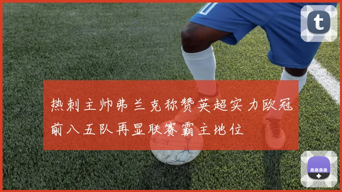 热刺主帅弗兰克称赞英超实力欧冠前八五队再显联赛霸主地位