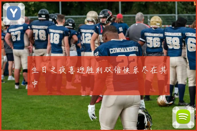 生日之夜喜迎胜利双倍快乐尽在其中