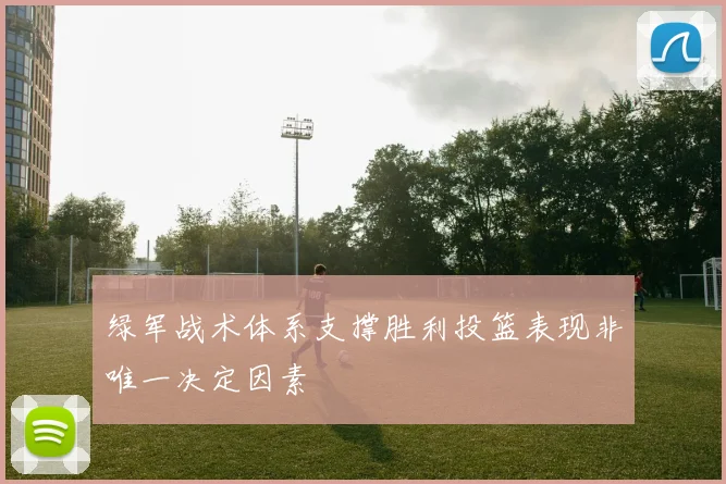 绿军战术体系支撑胜利投篮表现非唯一决定因素